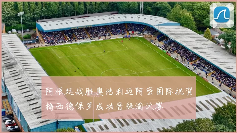 阿根廷战胜奥地利迈阿密国际祝贺梅西德保罗成功晋级淘汰赛